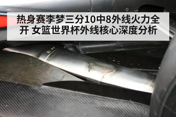 热身赛李梦三分10中8外线火力全开 女篮世界杯外线核心深度分析