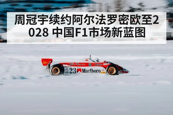 周冠宇续约阿尔法罗密欧至2028 中国F1市场新蓝图