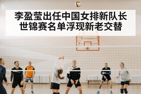 李盈莹出任中国女排新队长 世锦赛名单浮现新老交替