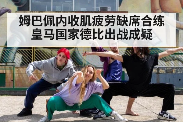姆巴佩内收肌疲劳缺席合练 皇马国家德比出战成疑