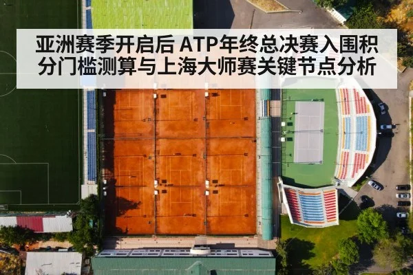 亚洲赛季开启后 ATP年终总决赛入围积分门槛测算与上海大师赛关键节点分析