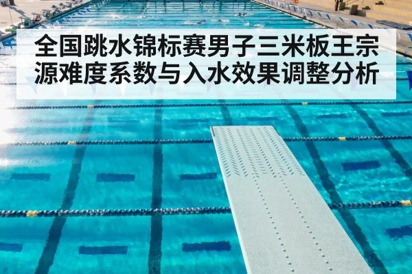 全国跳水锦标赛男子三米板王宗源难度系数与入水效果调整分析