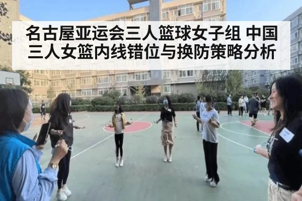 名古屋亚运会三人篮球女子组 中国三人女篮内线错位与换防策略分析